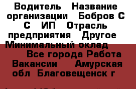 Водитель › Название организации ­ Бобров С.С., ИП › Отрасль предприятия ­ Другое › Минимальный оклад ­ 25 000 - Все города Работа » Вакансии   . Амурская обл.,Благовещенск г.